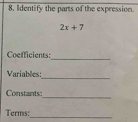 Identify the parts of the expression.
2x+7
_ 
Coefficients: 
_ 
Variables: 
_ 
Constants: 
_ 
Terms: