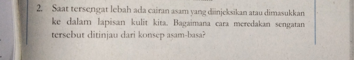 Saat tersengat lebah ada cairan asam yang diinjeksikan atau dimasukkan 
ke dalam lapisan kulit kita. Bagaimana cara meredakan sengatan 
tersebut ditinjau dari konsep aṣam-basa?