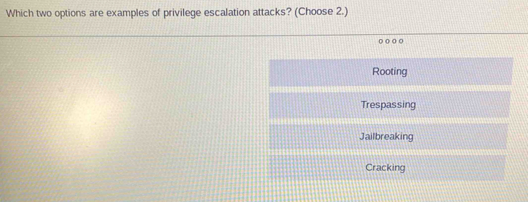 Which two options are examples of privilege escalation attacks? (Choose 2.)
D O O
Rooting
Trespassing
Jailbreaking
Cracking