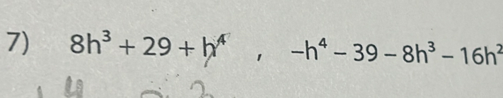 8h^3+29+h^4, -h^4-39-8h^3-16h^2