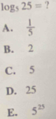 log _525= ?
A.  1/5 
B. 2
C. 5
D. 25
E. 5^(25)