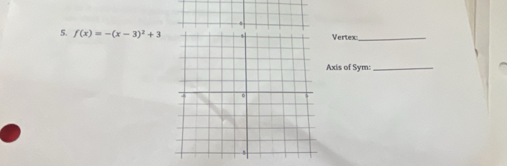 -5
5. f(x)=-(x-3)^2+3 Vertex:_ 
Axis of Sym:_