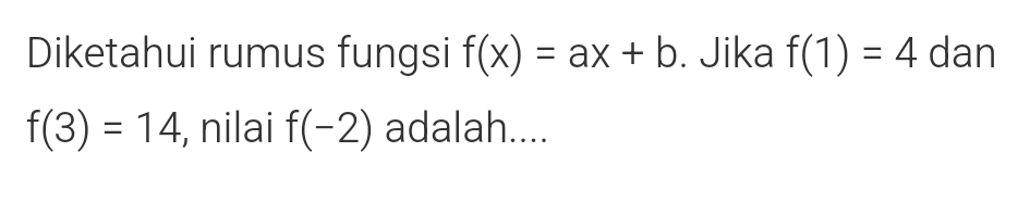 Diketahui rumus fungsi f(x)=ax+b. Jika f(1)=4 dan
f(3)=14 , nilai f(-2) adalah....