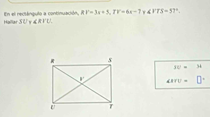 En el rectángulo a continuación, RV=3x+5,TV=6x-7 Y ∠ VTS=57°.
Hallar SU y ∠ RVU.
SU=34
∠ RVU=□°