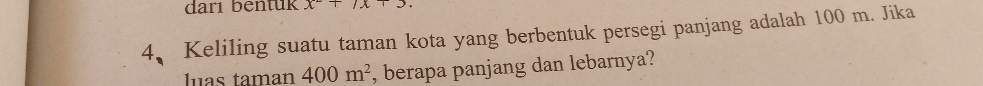 darı bentuk x^2+7x+3. 
4、Keliling suatu taman kota yang berbentuk persegi panjang adalah 100 m. Jika 
luas taman 400m^2 , berapa panjang dan lebarnya?