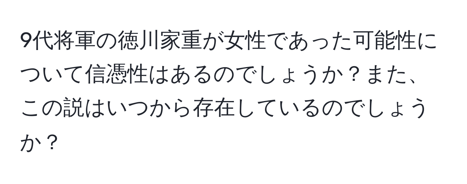 9代将軍の徳川家重が女性であった可能性について信憑性はあるのでしょうか？また、この説はいつから存在しているのでしょうか？