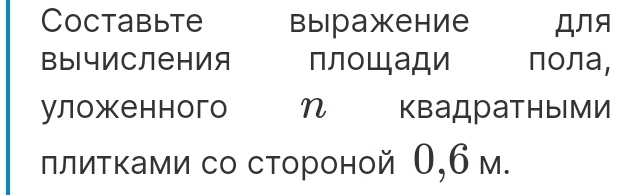 Coctabьte Bыipaxеhие ДNя 
Bычисления плоШади πола, 
уложенного η квадратными 
πлитκами со стороной О,бм.