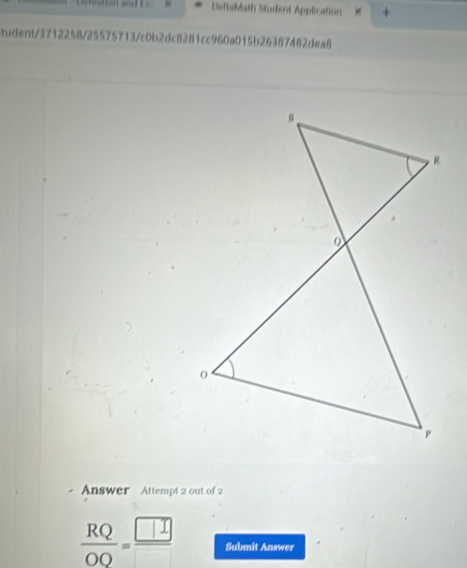 DeltaMath Student Application 
atudent/3712258/25575713/c0b2dc8281cc960a015b26387482dea8 
Answer Attempt 2 out of 2
 RQ/OO = □ □ /□   Submit Answer