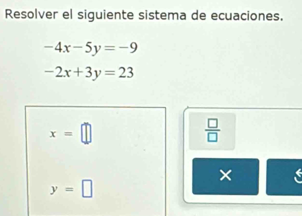 Resolver el siguiente sistema de ecuaciones.
-4x-5y=-9
-2x+3y=23
x=□
 □ /□   
×
6
y=□