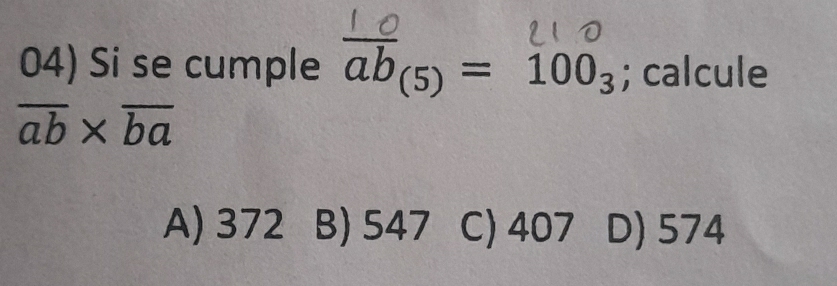 Si se cumple overline ab_(5)=100_3; calcule
overline ab* overline ba
A) 372 B) 547 C) 407 D) 574