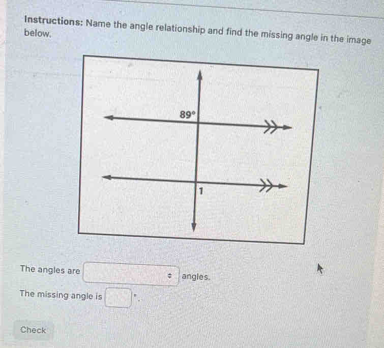 Instructions: Name the angle relationship and find the missing angle in the image
below.
The angles are □ angles.
The missing angle is □ =_ 
Check