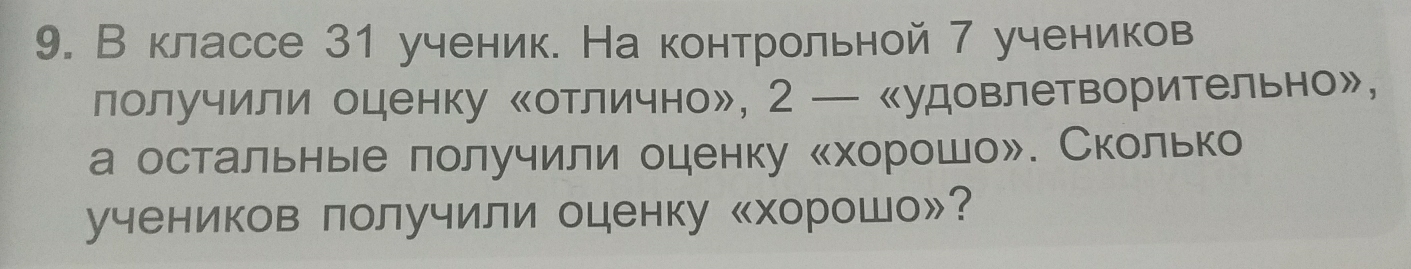 В классе 31 ученик. На контрольной 7 учеников 
лолучили оценку «отлично», 2 — 《удовлетворительно», 
а остальные лолучили оценку «хорошо». Сколько 
учеников лолучили оценку «хорошо»?