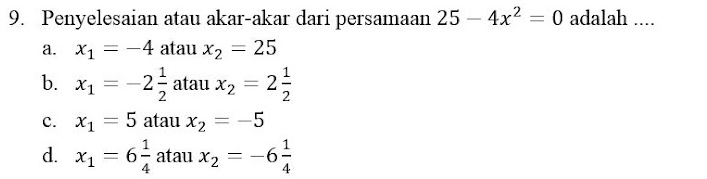 Penyelesaian atau akar-akar dari persamaan 25-4x^2=0 adalah ....
a. x_1=-4 atau x_2=25
b. x_1=-2 1/2  atau x_2=2 1/2 
c. x_1=5 atau x_2=-5
d. x_1=6 1/4  atau x_2=-6 1/4 