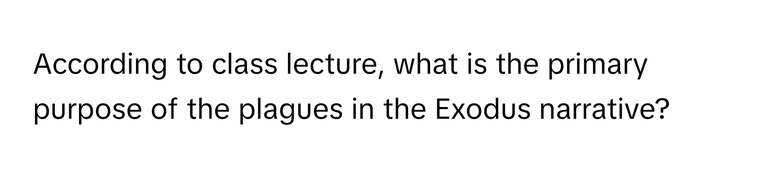 According to class lecture, what is the primary purpose of the plagues in the Exodus narrative?