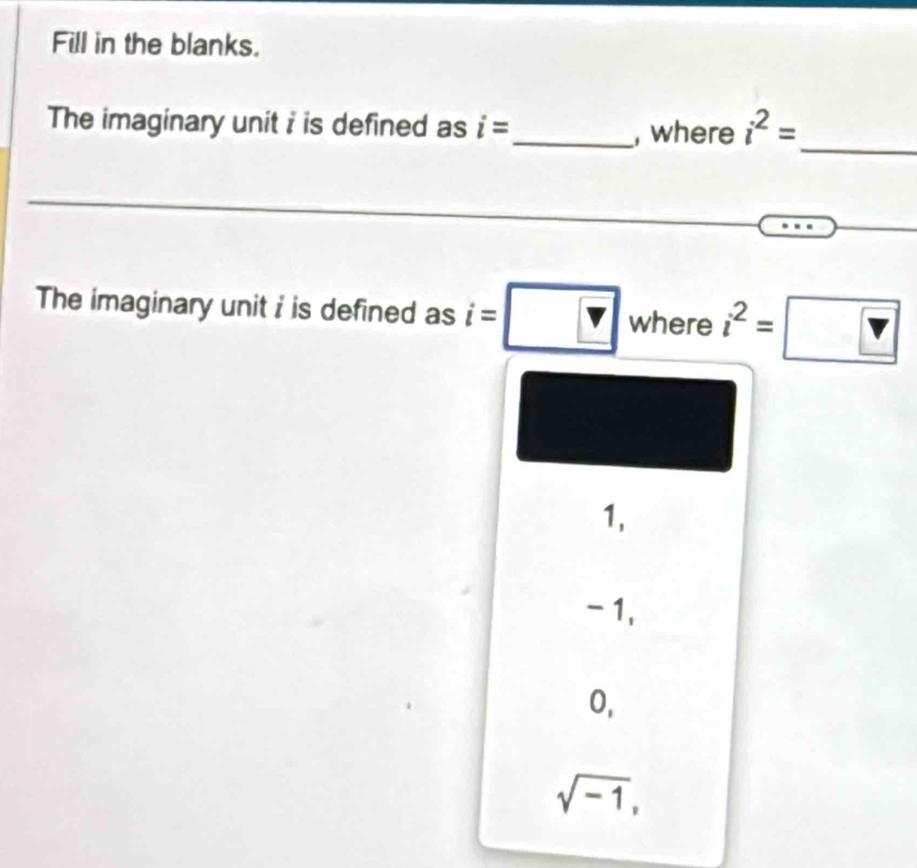 Fill in the blanks.
_
The imaginary unit i is defined as i=
_, where i^2=
The imaginary unit i is defined as i=□ where i^2=□
1,
-1,
O,
sqrt(-1),