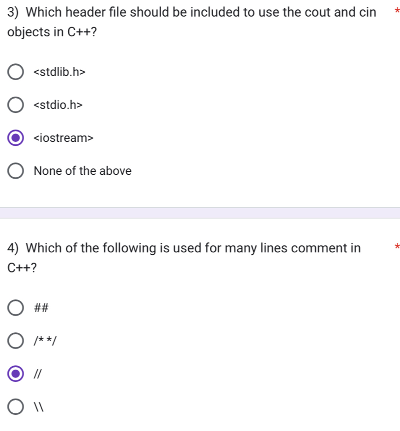 Which header file should be included to use the cout and cin *
objects in C++ ?
h>
h>

None of the above
4) Which of the following is used for many lines comment in *
C++
##
/^**/
//
