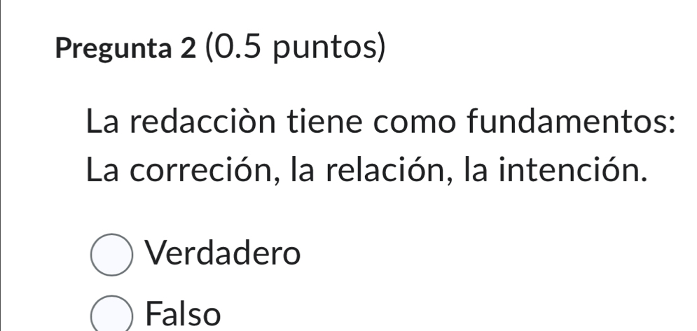 Pregunta 2 (0.5 puntos)
La redacciòn tiene como fundamentos:
La correción, la relación, la intención.
Verdadero
Falso