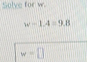 Solve for w.
w=1.4=9.8
w=□