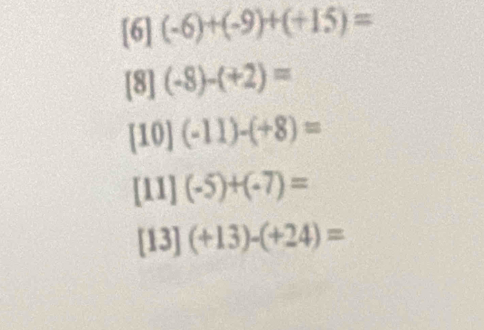 ( ](-6)+(-9)+(+15)=
[8] (-8)-(+2)=
[10](-11)-(+8)=
[11] (-5)+(-7)=
[13] (+13)-(+24)=