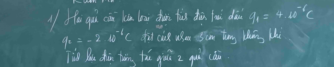 ofai quú cān (n loai dhui fis zhà u dà q_1=4.10^(-6)C
q_2=-2.10^(-6)C fit caus uSau 3cm timg blaing thi 
Tio Bou dhin tuing fǎu giǔ z quà cán