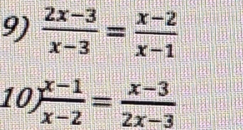  (2x-3)/x-3 = (x-2)/x-1 
10  (x-1)/x-2 = (x-3)/2x-3 