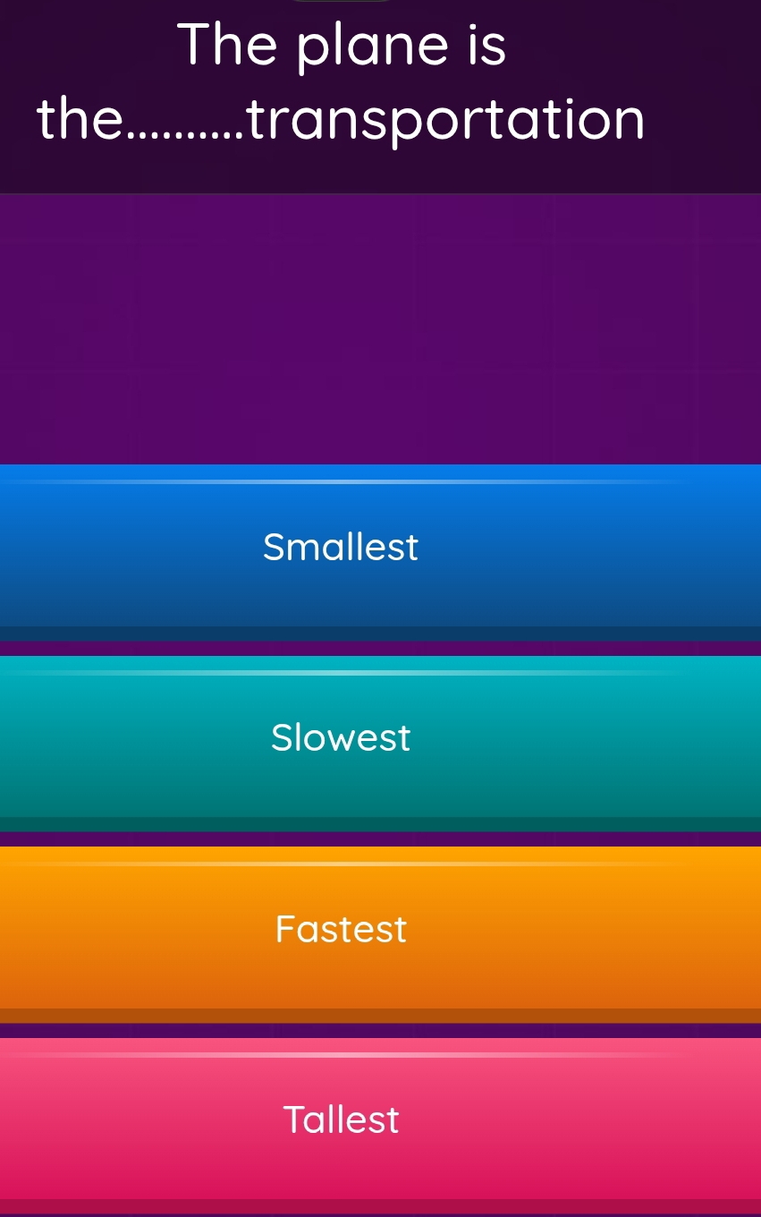 The plane is
the_ transportation
Smallest
Slowest
Fastest
Tallest