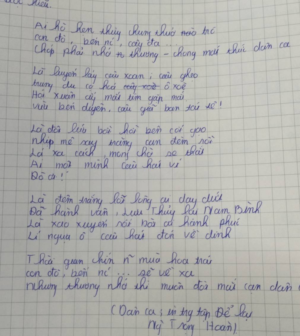 aOCnieu. 
Ai Ri Ren thing Qhuny thuo noo to 
can do, ben nú, cay da. 
chop phai nho thuong - chong mà thc dan ca 
La Duyen Pay cai xcan; cain ghoo 
truny du co fed eee oxce 
Hoxuàn cúi mài tim gàn mài 
vuù ben dugen, cau giā ban tai xé! 
Lā dài luò bàì hoi ben con goo 
nhip me sy sang can tem noi 
dá xa cach, mons chú se thai 
Ai mox mink Ceù Rai vi 
Do c! 
Lai doin thaing Rox Song ai day cuy 
Da hank van, duu Thuy Pai Nram BinR 
La xao xugen nái bài a hank phuc 
Li nquú o cai hai don vèi dink 
Thca quan hinn muà hca thài 
con do, ben nó.. se vei xa 
nhum zhuong nhó zhi mucn dài mài can dan 
(Dan ca; in ing tan Pa 
ny Tnany Hoan)