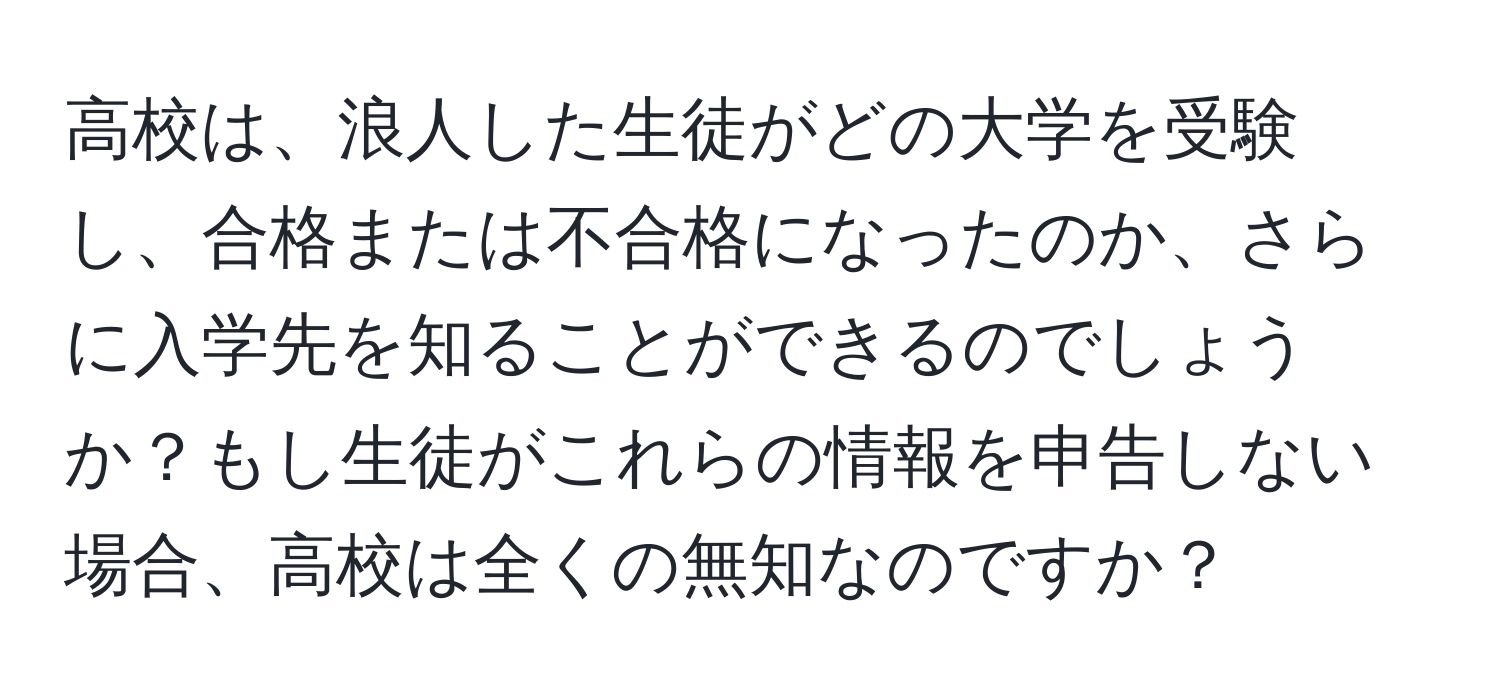 高校は、浪人した生徒がどの大学を受験し、合格または不合格になったのか、さらに入学先を知ることができるのでしょうか？もし生徒がこれらの情報を申告しない場合、高校は全くの無知なのですか？