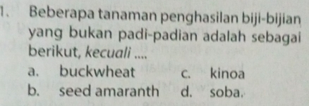 Beberapa tanaman penghasilan biji-bijian
yang bukan padi-padian adalah sebagai
berikut, kecuali ....
a. buckwheat c. kinoa
b. seed amaranth d. soba.