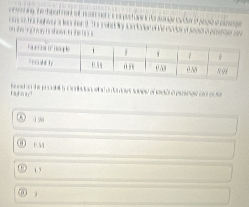 carpooling, the departiment
cars on the highway is less than 9. The probability disin a 1
on the highway is shown in the table
Based on the probability distribution, what is the mean number of people
highway?
(.
0.56
0 1.7
u