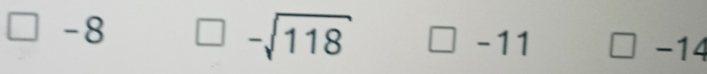 -8 □ -sqrt(118) -11 □ -14