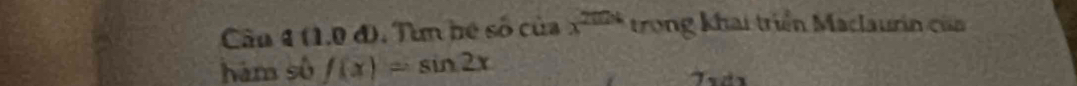 (1.0 đ). Tìn hệ số của x^(2004) trong khai triển Maclaurin của 
hám sù f(x)=sin 2x
