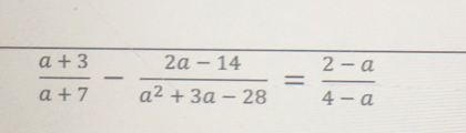  (a+3)/a+7 - (2a-14)/a^2+3a-28 = (2-a)/4-a 