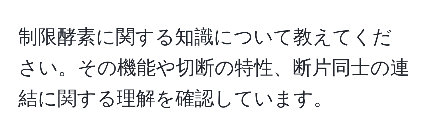 制限酵素に関する知識について教えてください。その機能や切断の特性、断片同士の連結に関する理解を確認しています。