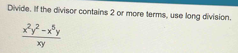 Divide. If the divisor contains 2 or more terms, use long division.
 (x^2y^2-x^5y)/xy 
