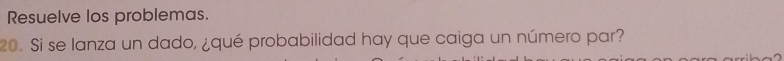 Resuelve los problemas. 
20. Si se lanza un dado, ¿qué probabilidad hay que caiga un número par?