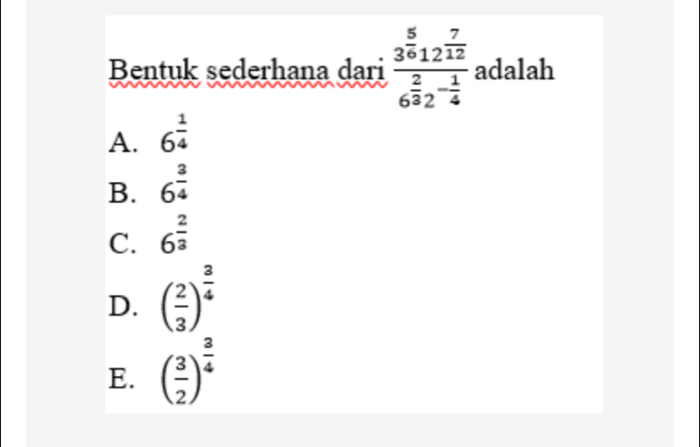 Bentuk sederhana dari frac 3^(frac 5)612^(frac 7)126^(frac 2)32^(-frac 1)4 adalah
A. 6^(frac 1)4
B. 6^(frac 3)4
C. 6^(frac 2)3
D. ( 2/3 )^ 3/4 
E. ( 3/2 )^ 3/4 