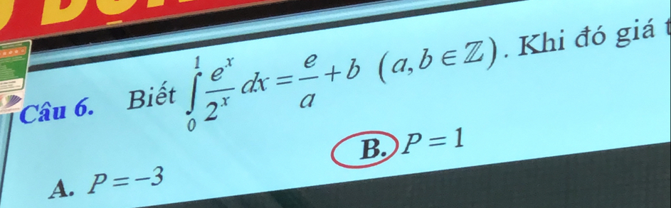 Biết ∈tlimits _0^(1frac e^x)2^xdx= e/a +b(a,b∈ Z). Khi đó giá t
B. P=1
A. P=-3