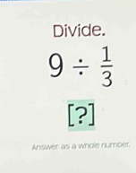 Divide.
9/  1/3 
[?]
Answer as a whole number.