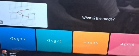 What is the range?
-3≤ y≤ 3 -3 -4 -4≤ x<5</tex> 
Gerden