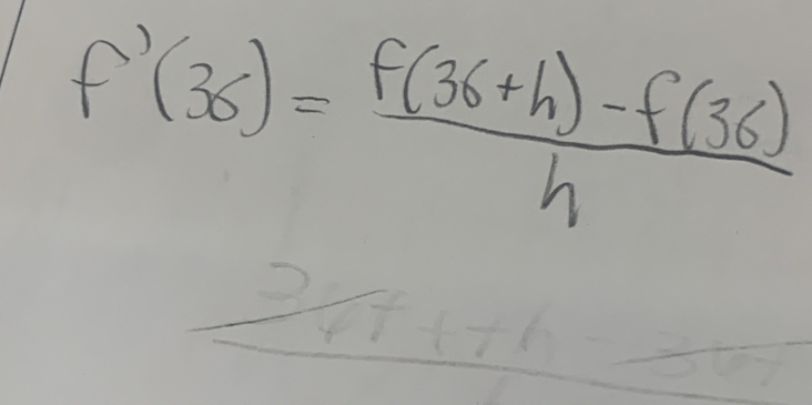 f'(36)= (f(36+h)-f(36))/h 