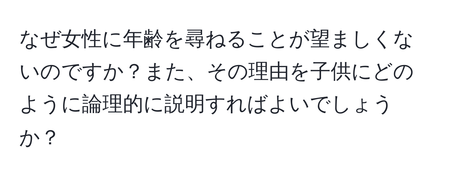 なぜ女性に年齢を尋ねることが望ましくないのですか？また、その理由を子供にどのように論理的に説明すればよいでしょうか？