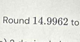 Round 14.9962 to