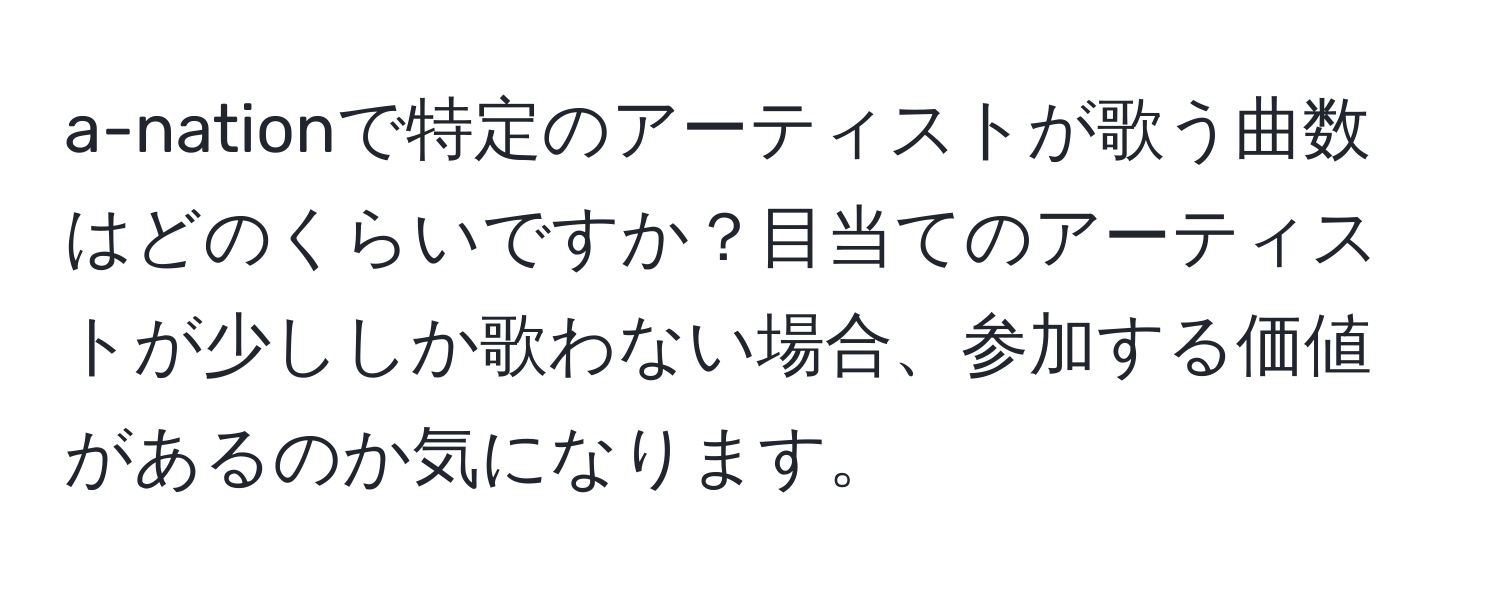 a-nationで特定のアーティストが歌う曲数はどのくらいですか？目当てのアーティストが少ししか歌わない場合、参加する価値があるのか気になります。