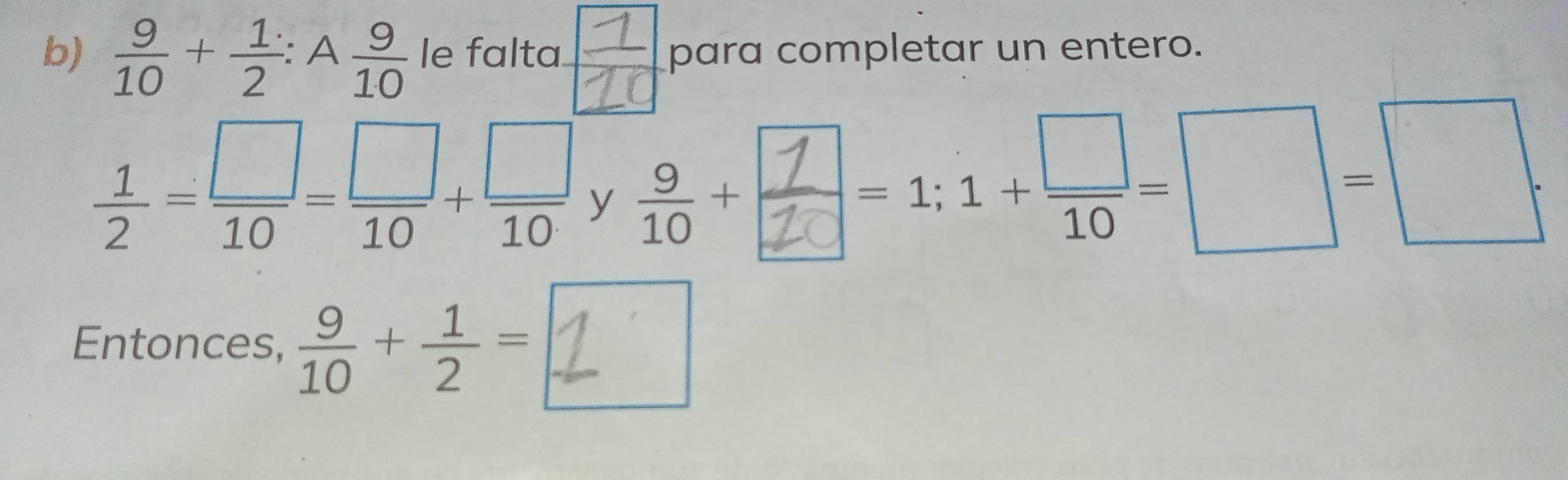  9/10 + 1/2 :A 9/10  le falta para completar un entero.
 1/2 = □ /10 = □ /10 + □ /10  y ∴+-:--□-□ 
Entonces,  9/10 + 1/2 =