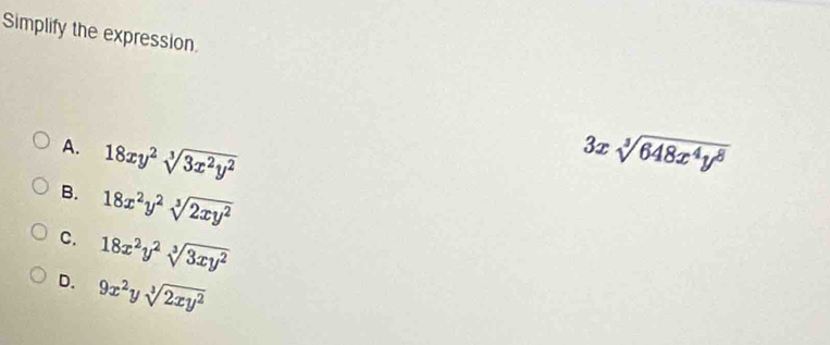 Simplify the expression.
A. 18xy^2sqrt[3](3x^2y^2) 3xsqrt[3](648x^4y^8)
B. 18x^2y^2sqrt[3](2xy^2)
C. 18x^2y^2sqrt[3](3xy^2)
D. 9x^2ysqrt[3](2xy^2)