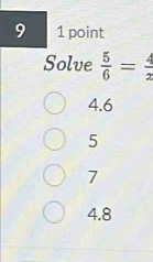 9 1 point
Solve  5/6 = 4/2 
4.6
5
7
4.8