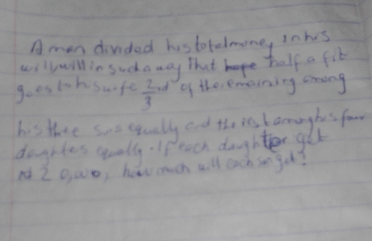 Amen divided historelmone, inhis 
willwillin sud a way that half a fit 
goes t-hswfe d of the emoining cning
 2/3 
his thee sos equally end the ies tamoughes four 
dogries qually. Ifeoch doghe gek 
n Z O0o, how much will each snget?