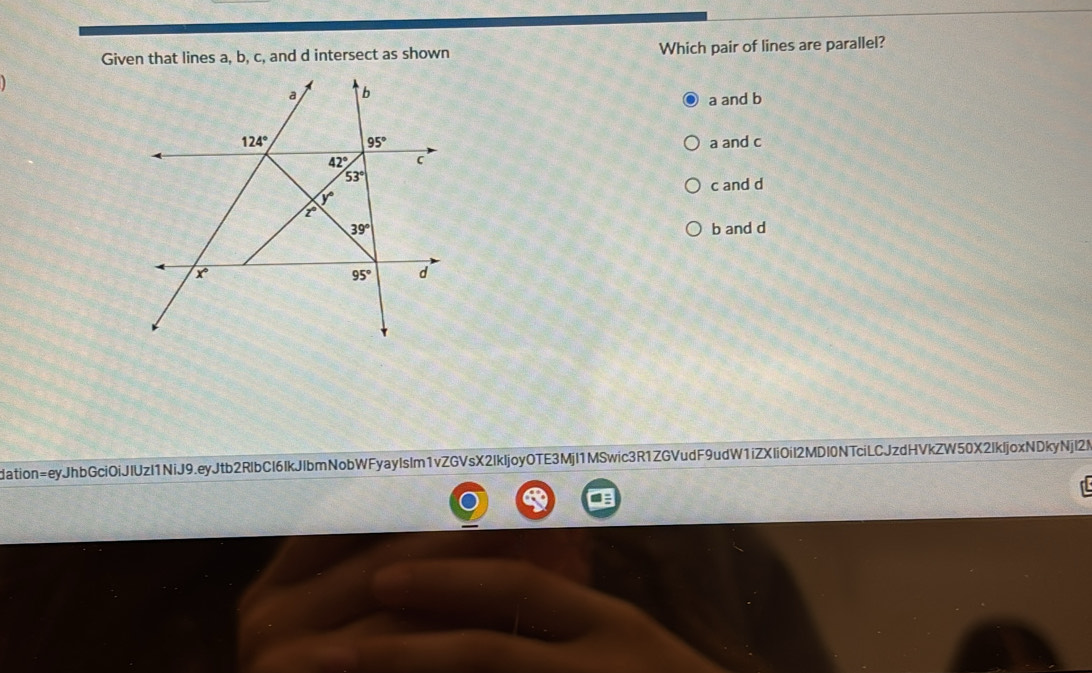 Given that lines a, b, c, and d intersect as shown Which pair of lines are parallel?
a and b
a and c
c and d
b and d
dation=eyJhbGciOiJIUzI1NiJ9.eyJtb2RlbCI6IkJIbmNobWFyayIsIm1vZGVsX2IkIjoyOTE3MjI1MSwic3R1ZGVudF9udW1iZXIiOil2MDI0NTciLCJzdHVkZW50X2IkIjoxNDkyNjI2N