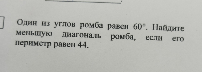 Один из углов ромба равен 60°. Ηайдиτе 
Меньшую диагональ ромба, если его 
периметр равен 44.